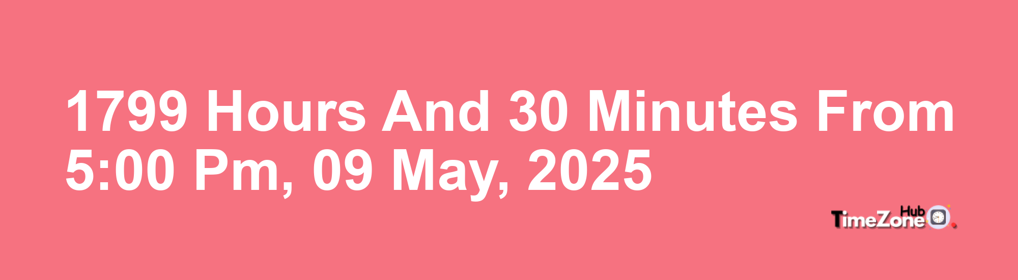 1799 Hours and 30 Minutes from 5:00 PM, 09 May, 2025 